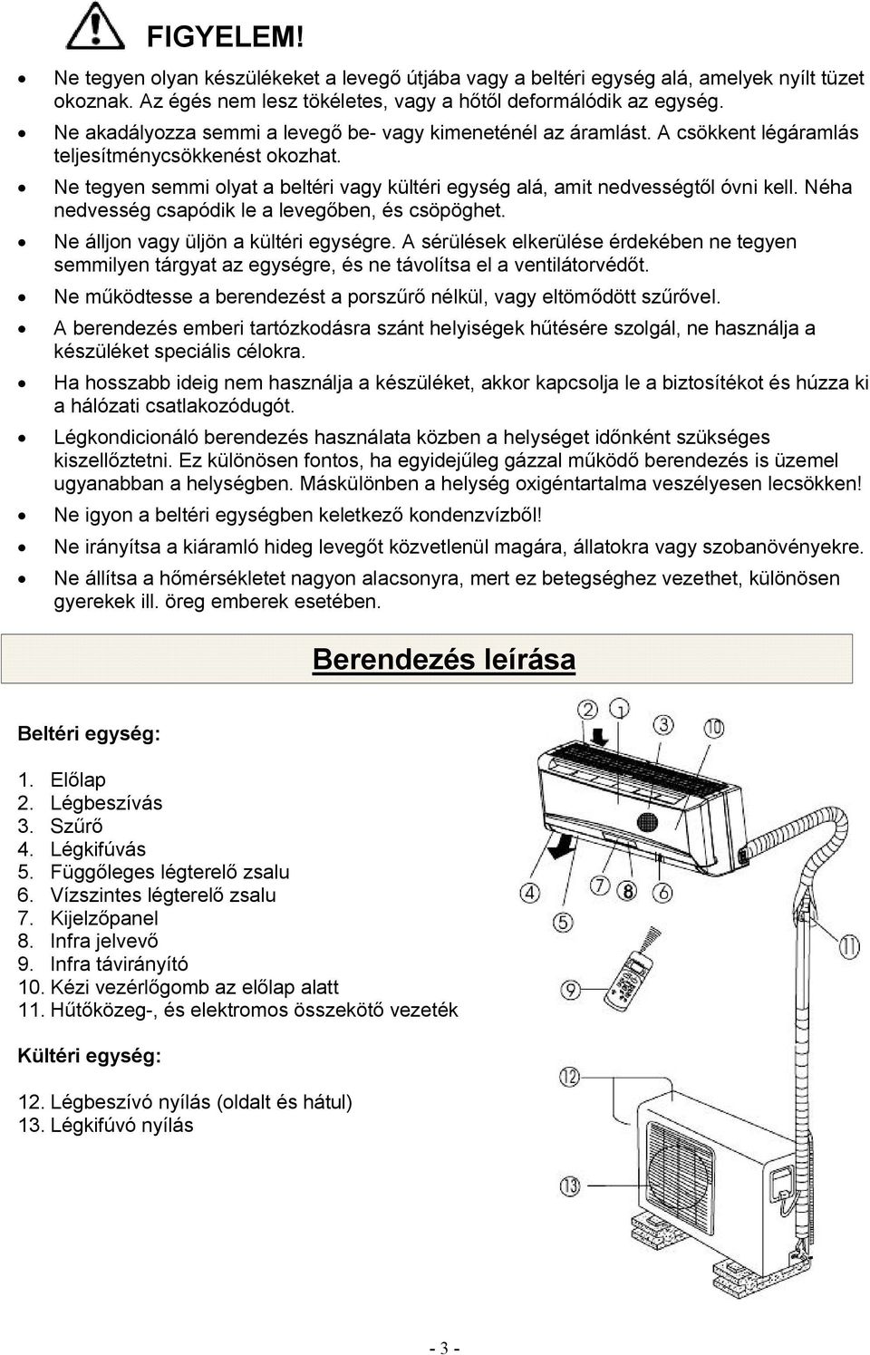 Ne tegyen semmi olyat a beltéri vagy kültéri egység alá, amit nedvességtől óvni kell. Néha nedvesség csapódik le a levegőben, és csöpöghet. Ne álljon vagy üljön a kültéri egységre.