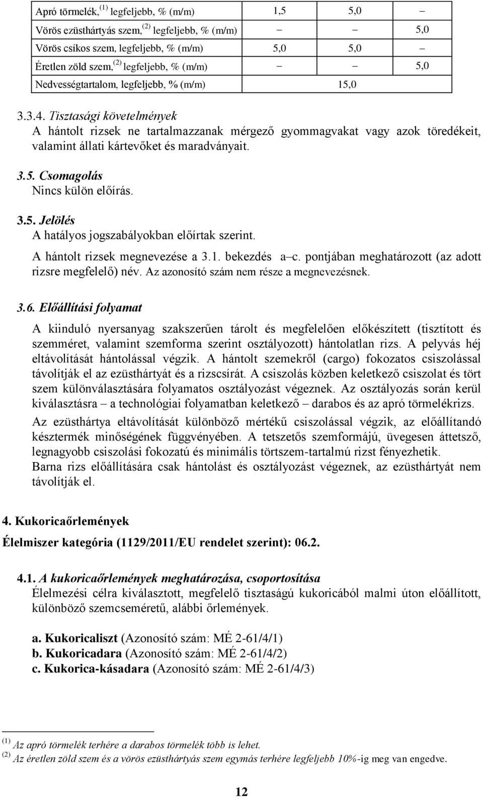 Csomagolás Nincs külön előírás. 3.5. Jelölés A hatályos jogszabályokban előírtak szerint. A hántolt rizsek megnevezése a 3.1. bekezdés a c. pontjában meghatározott (az adott rizsre megfelelő) név.