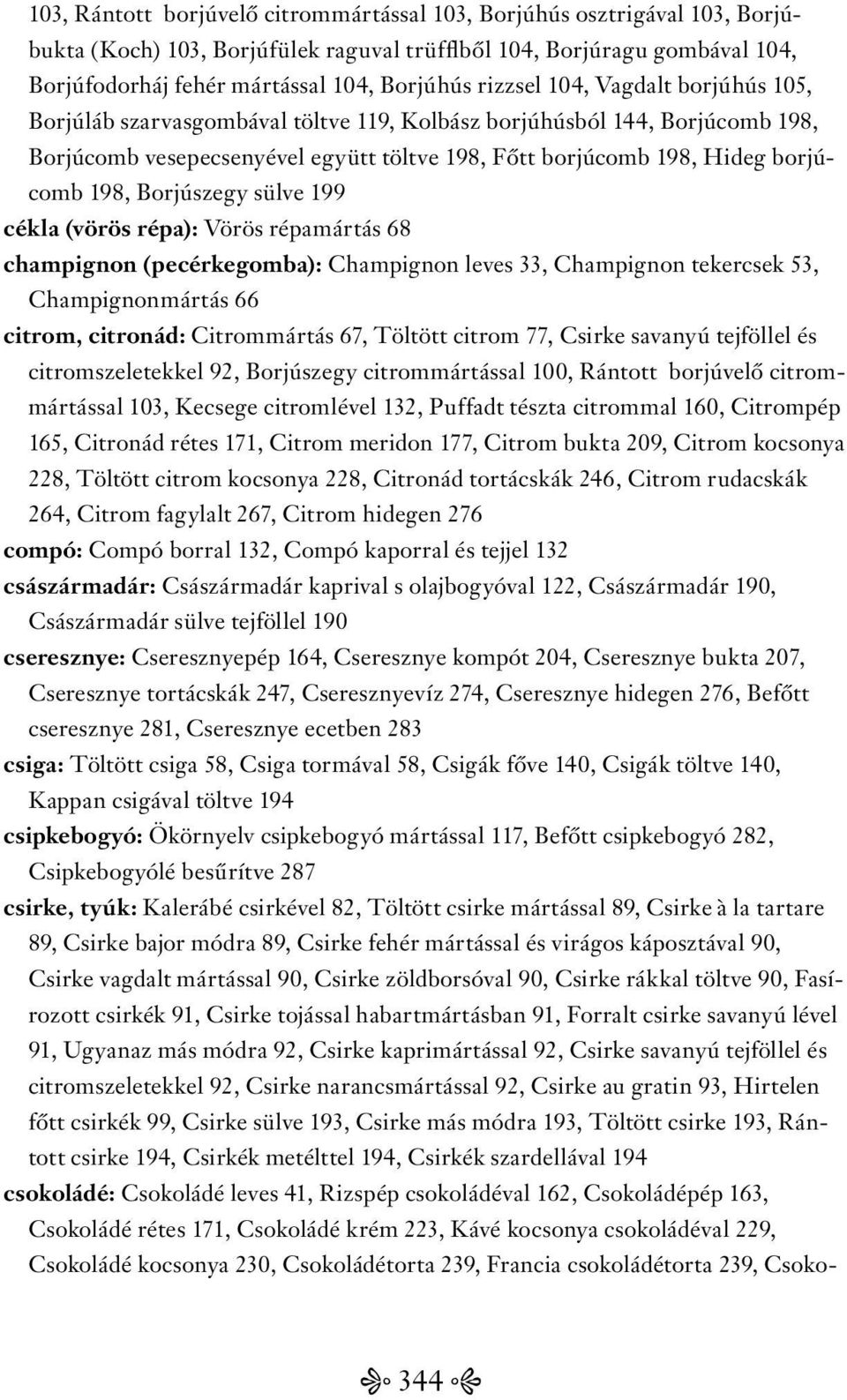 Borjúszegy sülve 199 cékla (vörös répa): Vörös répamártás 68 champignon (pecérkegomba): Champignon leves 33, Champignon tekercsek 53, Champignonmártás 66 citrom, citronád: Citrommártás 67, Töltött