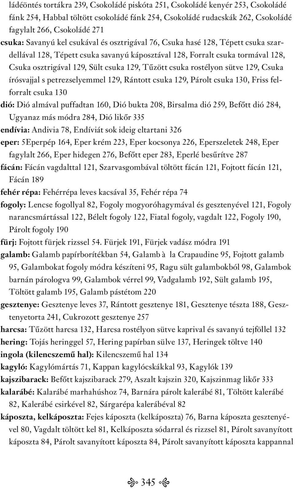 csuka rostélyon sütve 129, Csuka írósvajjal s petrezselyemmel 129, Rántott csuka 129, Párolt csuka 130, Friss felforralt csuka 130 dió: Dió almával puffadtan 160, Dió bukta 208, Birsalma dió 259,