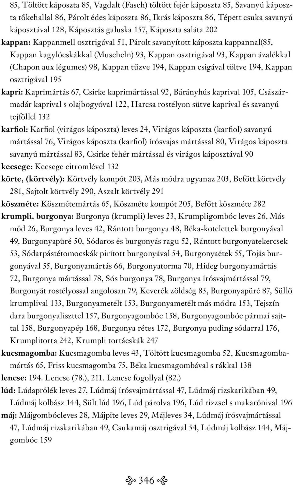 98, Kappan tűzve 194, Kappan csigával töltve 194, Kappan osztrigával 195 kapri: Kaprimártás 67, Csirke kaprimártással 92, Bárányhús kaprival 105, Császármadár kaprival s olajbogyóval 122, Harcsa