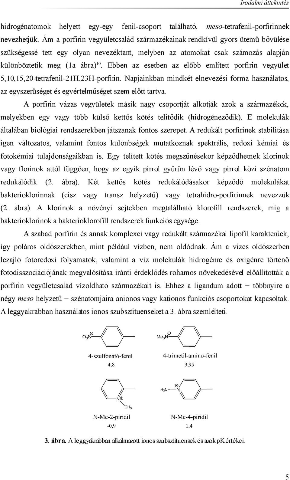 Ebben az esetben az előbb említett porfirin vegyület 5,,5,2-tetrafenil-2H,23H-porfirin. Napjainkban mindkét elnevezési forma használatos, az egyszerűséget és egyértelműséget szem előtt tartva.