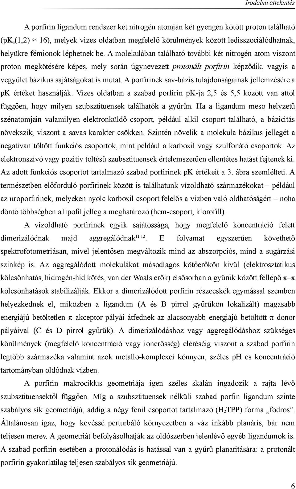 A molekulában található további két nitrogén atom viszont proton megkötésére képes, mely során úgynevezett protonált porfirin képződik, vagyis a vegyület bázikus sajátságokat is mutat.