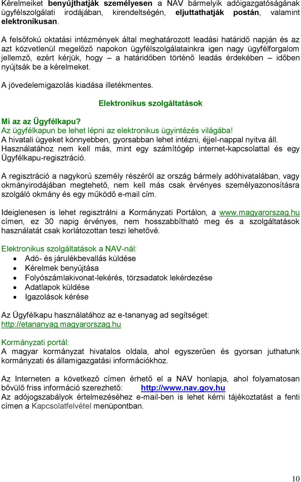 határidőben történő leadás érdekében időben nyújtsák be a kérelmeket. A jövedelemigazolás kiadása illetékmentes. Elektronikus szolgáltatások Mi az az Ügyfélkapu?