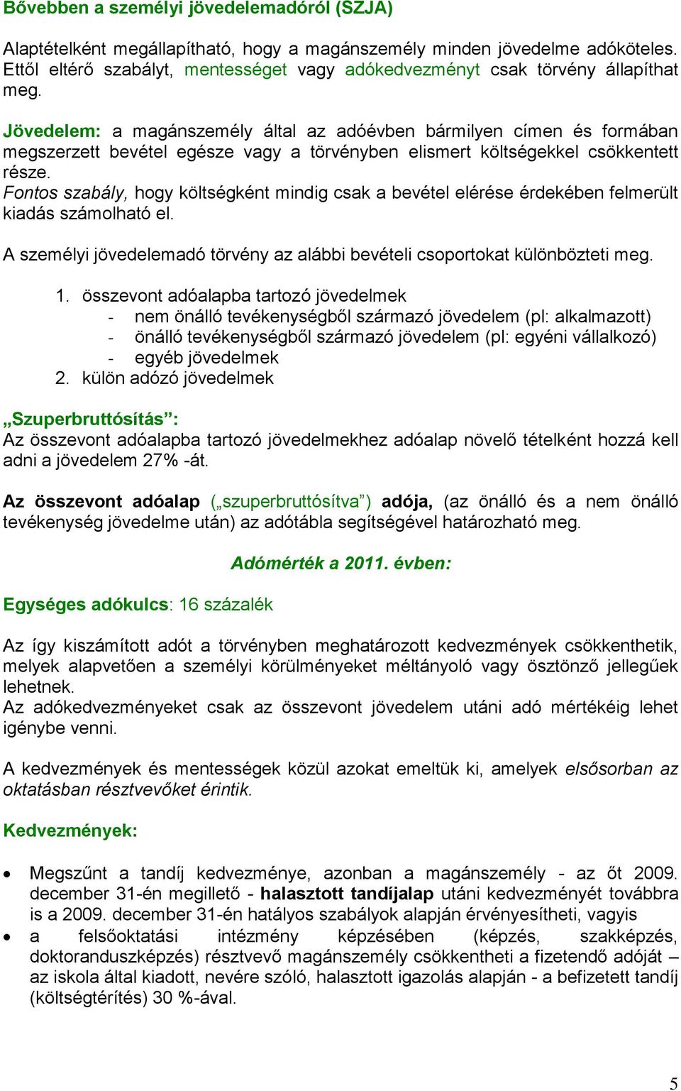 Jövedelem: a magánszemély által az adóévben bármilyen címen és formában megszerzett bevétel egésze vagy a törvényben elismert költségekkel csökkentett része.