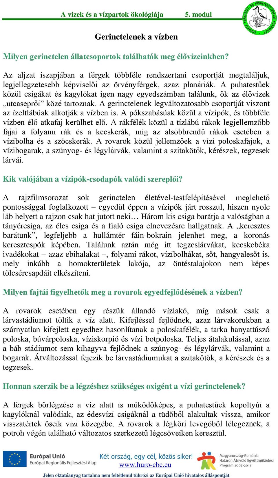 A puhatestűek közül csigákat és kagylókat igen nagy egyedszámban találunk, ők az élővizek utcaseprői közé tartoznak.