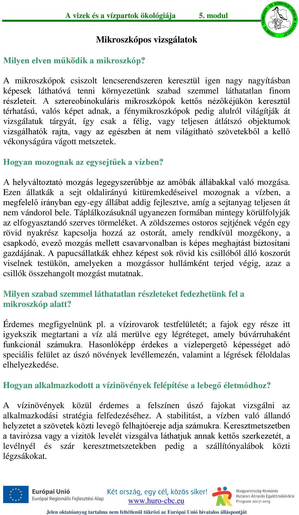 A sztereobinokuláris mikroszkópok kettős nézőkéjükön keresztül térhatású, valós képet adnak, a fénymikroszkópok pedig alulról világítják át vizsgálatuk tárgyát, így csak a félig, vagy teljesen