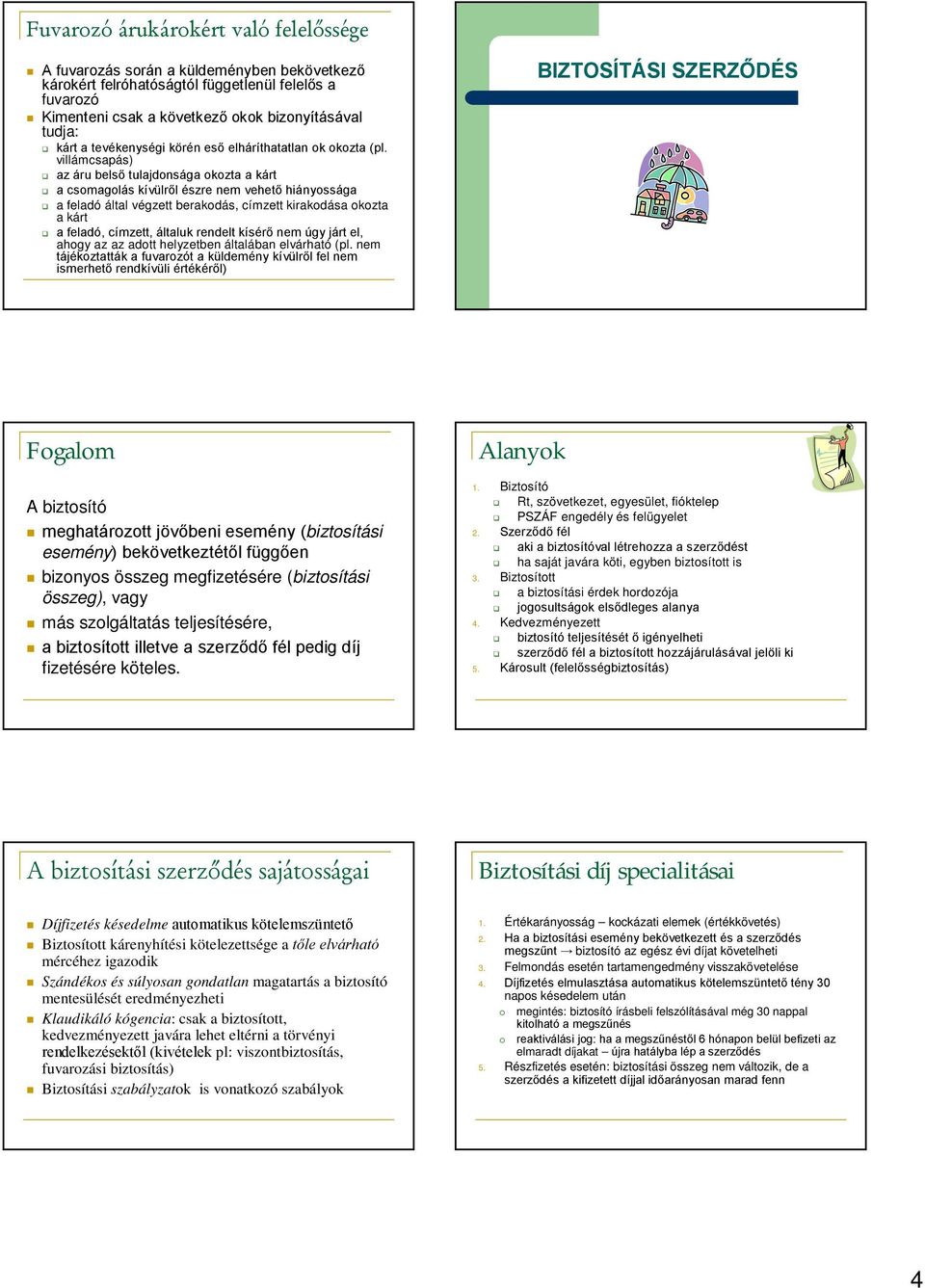 villámcsapás) az áru belső tulajdonsága okozta a kárt a csomagolás kívülről észre nem vehető hiányossága a feladó által végzett berakodás, címzett kirakodása okozta a kárt a feladó, címzett, általuk