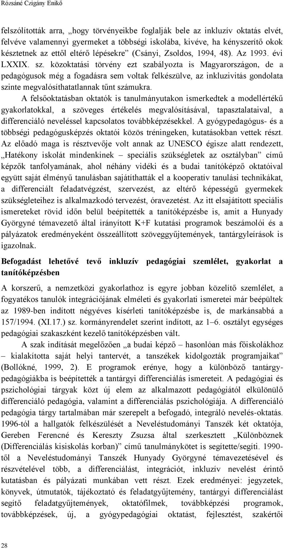 közoktatási törvény ezt szabályozta is Magyarországon, de a pedagógusok még a fogadásra sem voltak felkészülve, az inkluzivitás gondolata szinte megvalósíthatatlannak tűnt számukra.