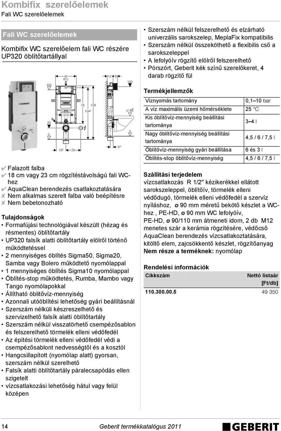 UP32 falsík alatti öblítőtartály elölről történő működtetéssel 2 mennyiséges öblítés Sigma5, Sigma2, Samba vagy Bolero működtető nyomólappal 1 mennyiséges öblítés Sigma1 nyomólappal Öblítés-stop