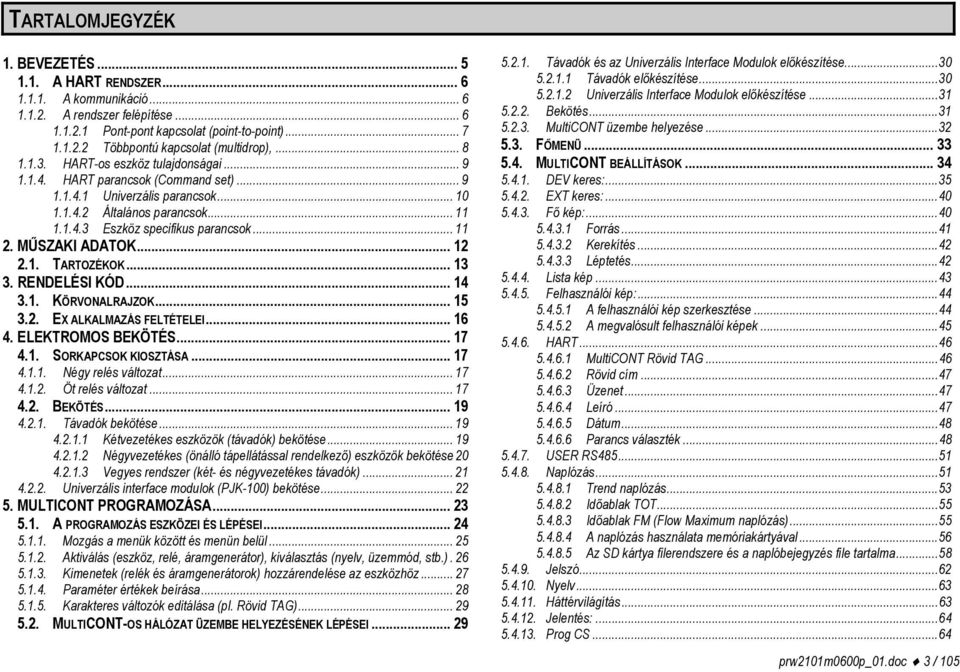 MŰSZAKI ADATOK... 12 2.1. TARTOZÉKOK... 13 3. RENDELÉSI KÓD... 14 3.1. KÖRVONALRAJZOK... 15 3.2. EX ALKALMAZÁS FELTÉTELEI... 16 4. ELEKTROMOS BEKÖTÉS... 17 4.1. SORKAPCSOK KIOSZTÁSA... 17 4.1.1. Négy relés változat.