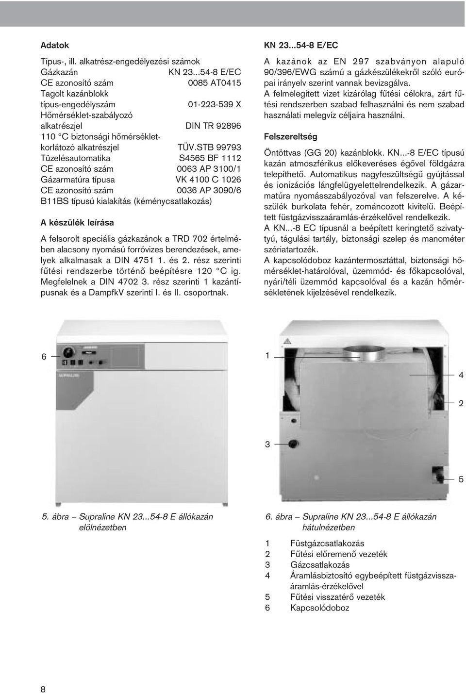 STB 99793 Tüzelésautomatika S4565 BF 1112 CE azonosító szám 0063 AP 3100/1 Gázarmatúra típusa VK 4100 C 1026 CE azonosító szám 0036 AP 3090/6 B11BS típusú kialakítás (kéménycsatlakozás) A készülék