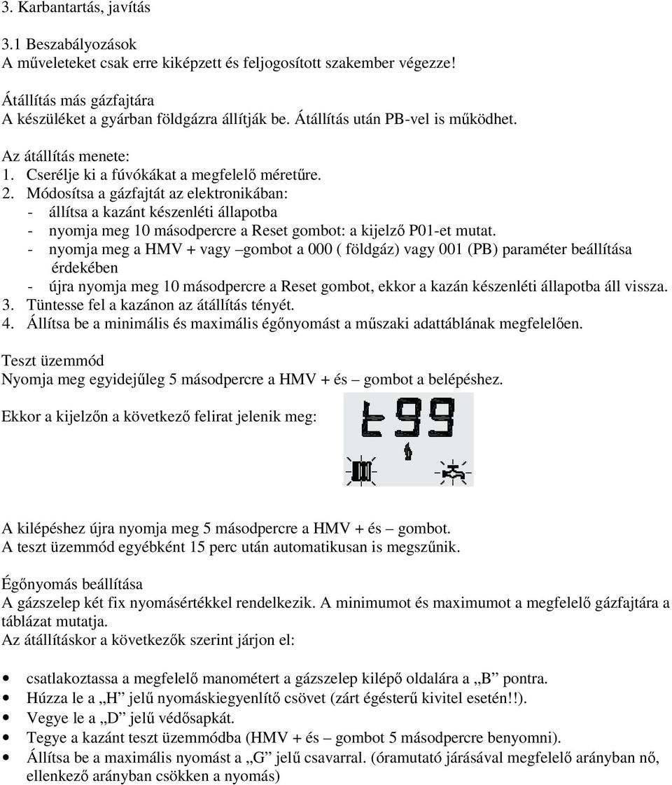 Módosítsa a gázfajtát az elektronikában: - állítsa a kazánt készenléti állapotba - nyomja meg 10 másodpercre a Reset gombot: a kijelző P01-et mutat.