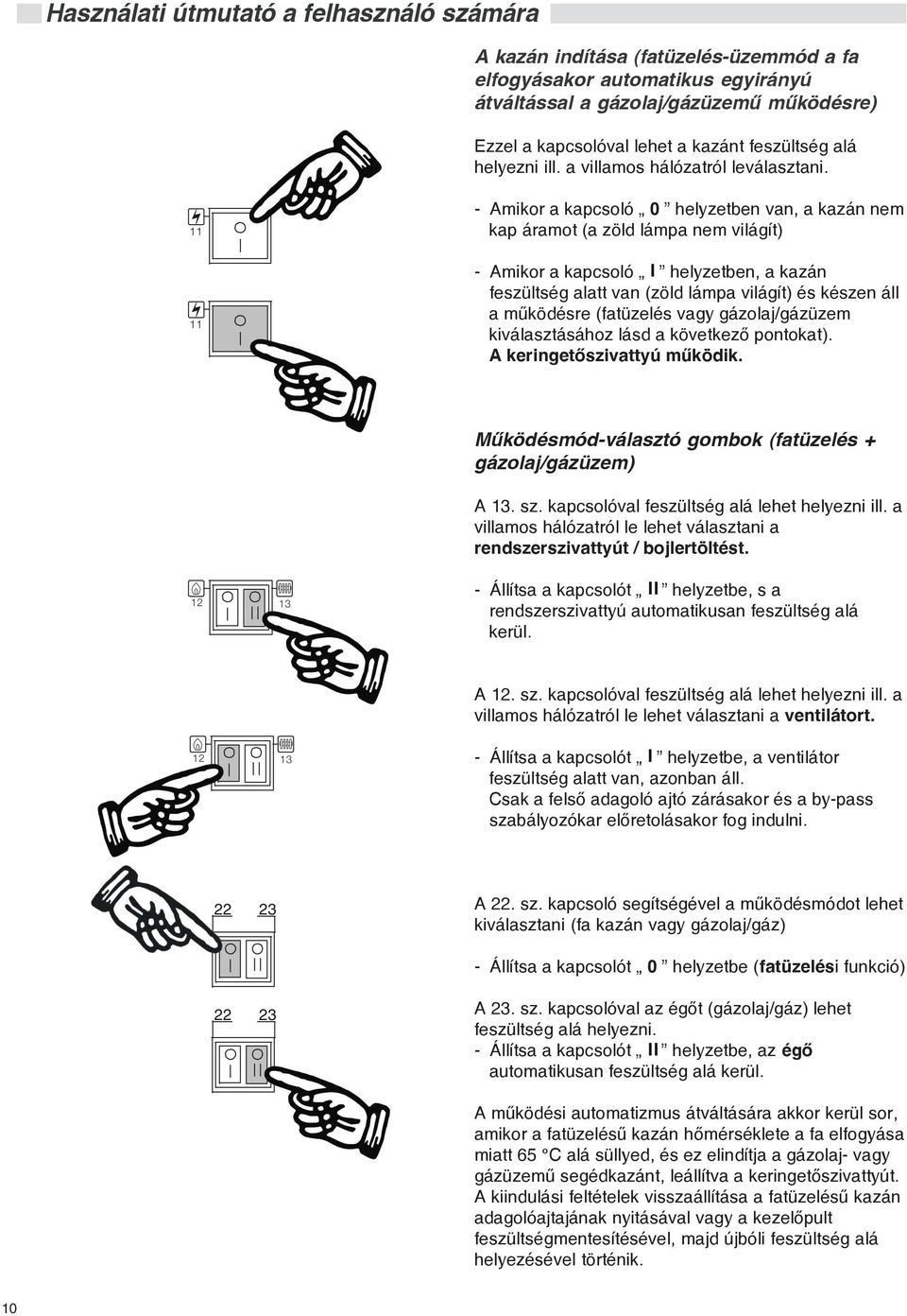 11 - Amikor a kapcsoló 0 helyzetben van, a kazán nem kap áramot (a zöld lámpa nem világít) 11 - Amikor a kapcsoló helyzetben, a kazán feszültség alatt van (zöld lámpa világít) és készen áll a