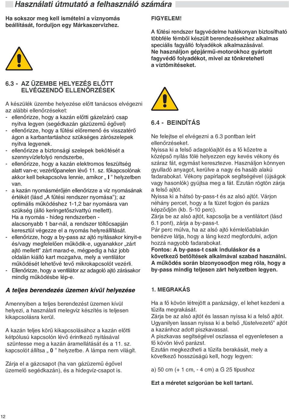 Ne használjon gépjármû-motorokhoz gyártott fagyvédõ folyadékot, mivel az tönkreteheti a víztömítéseket. 6.