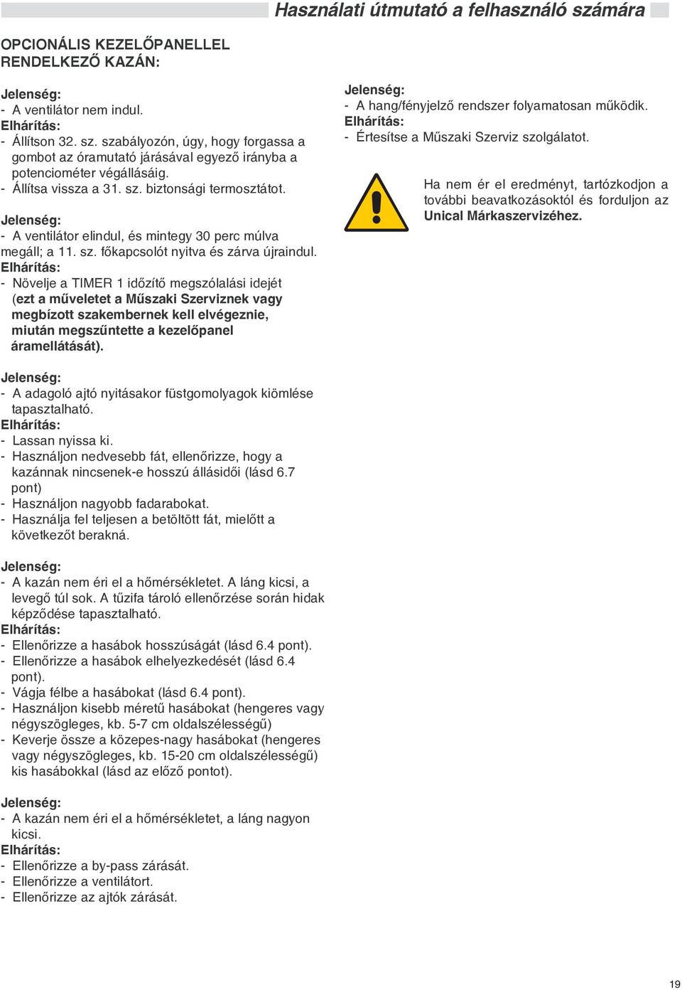 Jelenség: - A ventilátor elindul, és mintegy 30 perc múlva megáll; a 11. sz. fõkapcsolót nyitva és zárva újraindul.