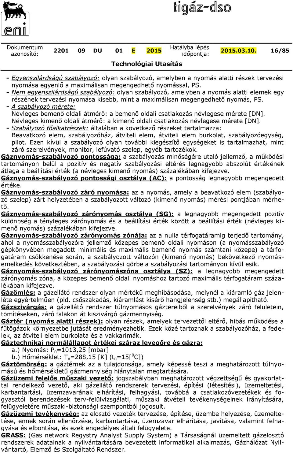 - A szabályozó mérete: Névleges bemenő oldali átmérő: a bemenő oldali csatlakozás névlegese mérete [DN]. Névleges kimenő oldali átmérő: a kimenő oldali csatlakozás névlegese mérete [DN].