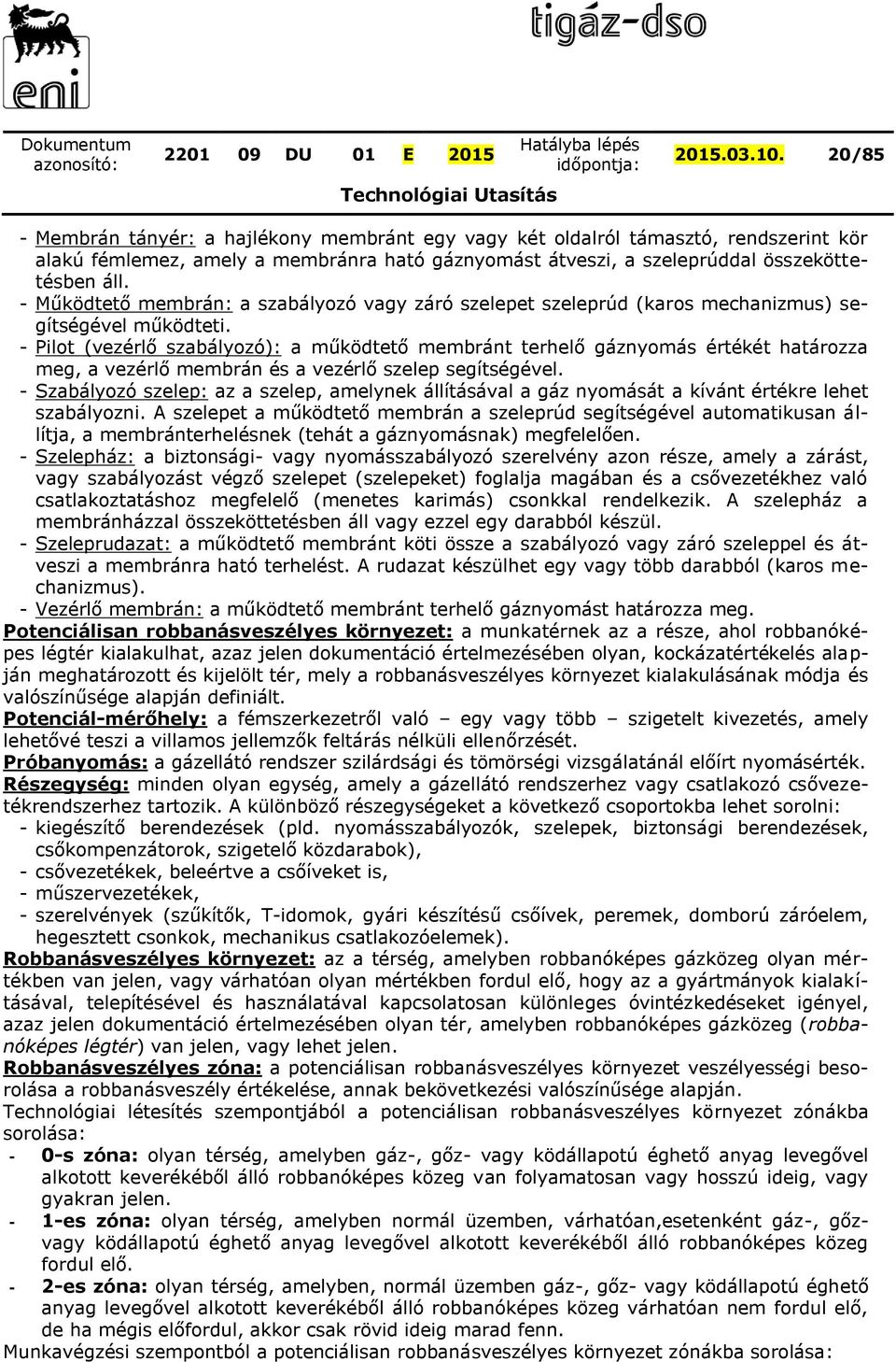 - Pilot (vezérlő szabályozó): a működtető membránt terhelő gáznyomás értékét határozza meg, a vezérlő membrán és a vezérlő szelep segítségével.