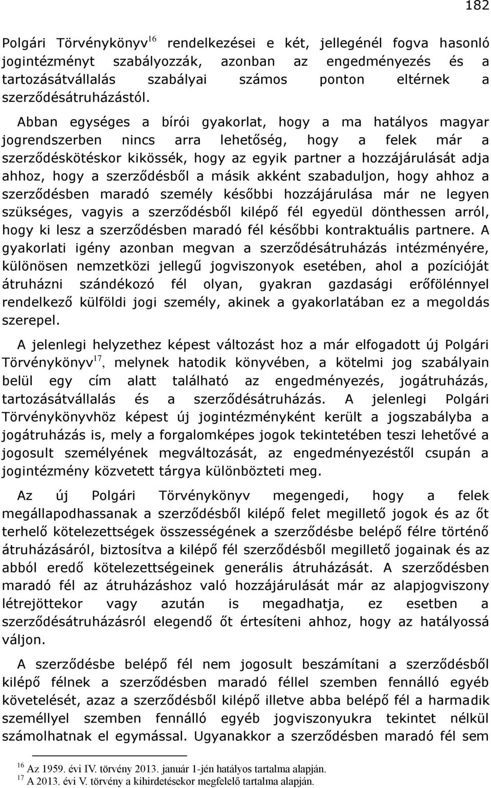 Abban egységes a bírói gyakorlat, hogy a ma hatályos magyar jogrendszerben nincs arra lehetőség, hogy a felek már a szerződéskötéskor kikössék, hogy az egyik partner a hozzájárulását adja ahhoz, hogy