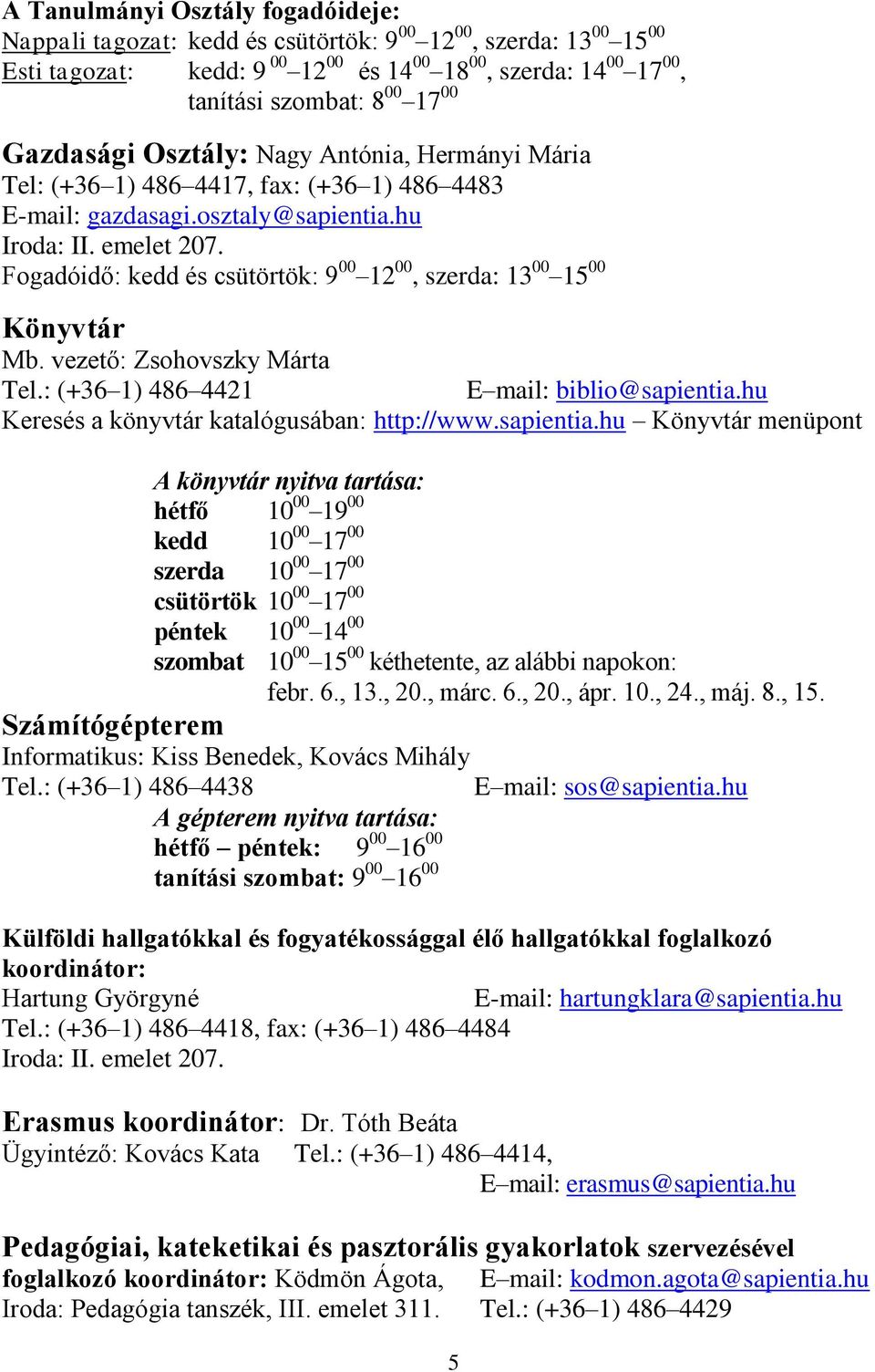 Fogadóidő: kedd és csütörtök: 9 00 12 00, szerda: 13 00 15 00 Könyvtár Mb. vezető: Zsohovszky Márta Tel.: (+36 1) 486 4421 E mail: biblio@sapientia.hu Keresés a könyvtár katalógusában: http://www.