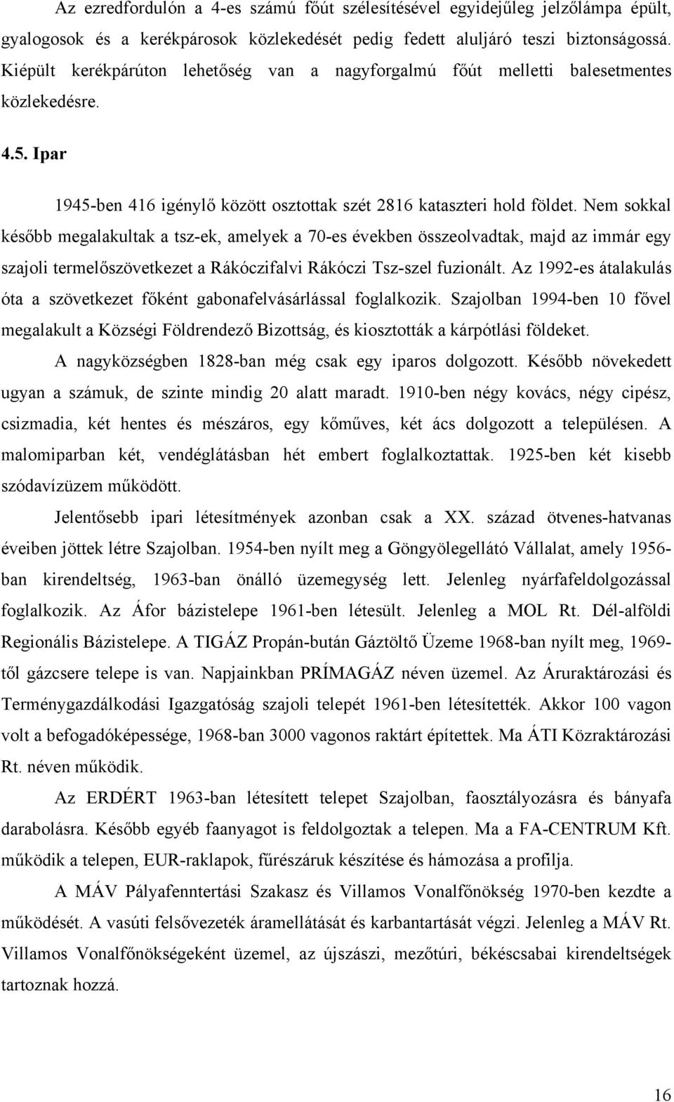 Nem sokkal később megalakultak a tsz-ek, amelyek a 70-es években összeolvadtak, majd az immár egy szajoli termelőszövetkezet a Rákóczifalvi Rákóczi Tsz-szel fuzionált.