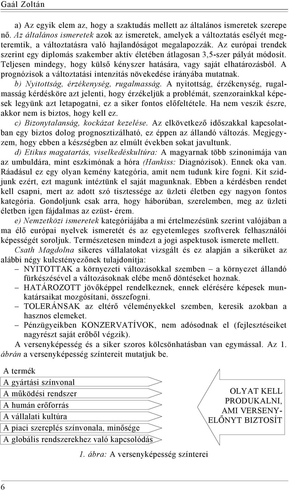 Az európai trendek szerint egy diplomás szakember aktív életében átlagosan 3,5-szer pályát módosít. Teljesen mindegy, hogy külső kényszer hatására, vagy saját elhatározásból.