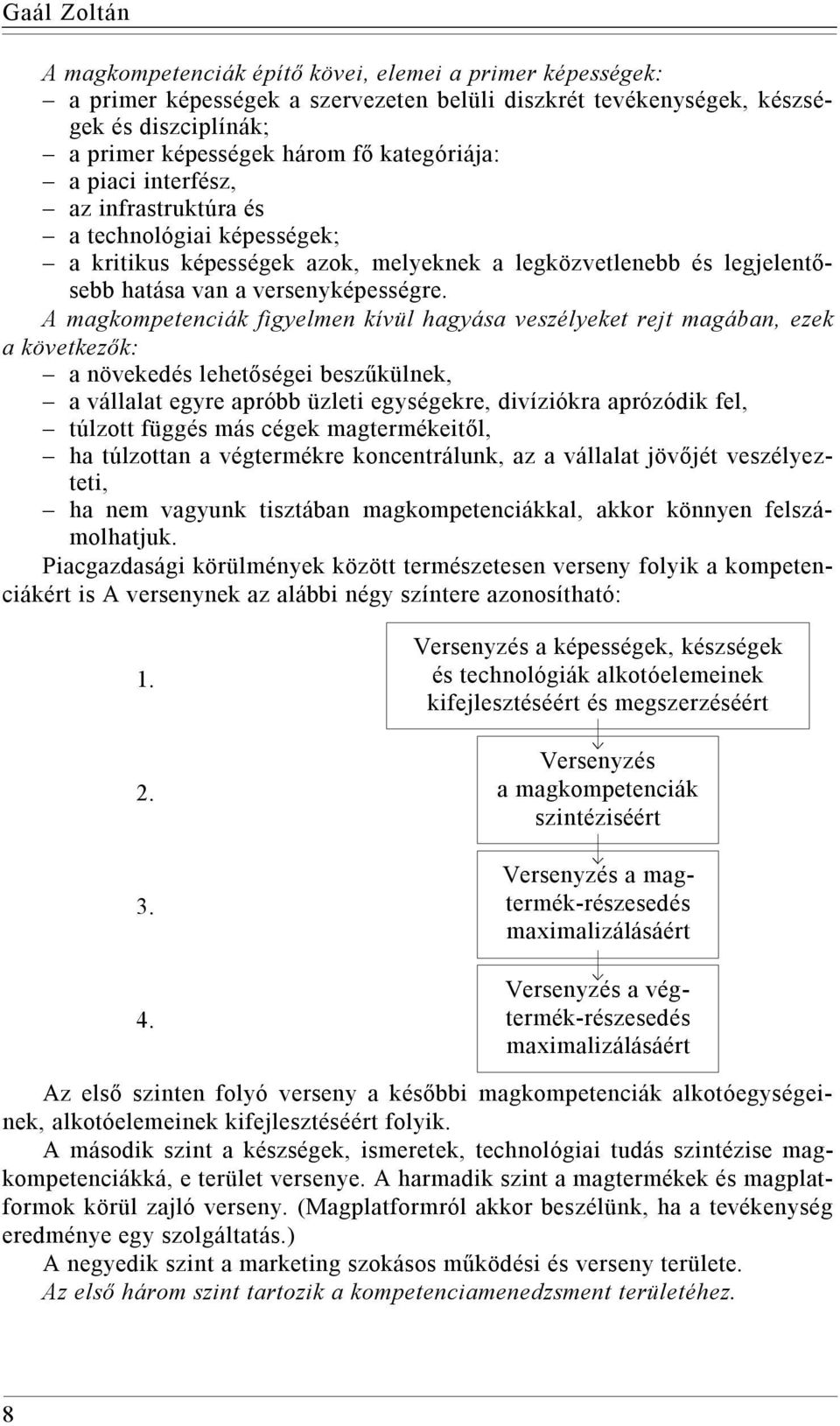 A magkompetenciák figyelmen kívül hagyása veszélyeket rejt magában, ezek a következők: a növekedés lehetőségei beszűkülnek, a vállalat egyre apróbb üzleti egységekre, divíziókra aprózódik fel,