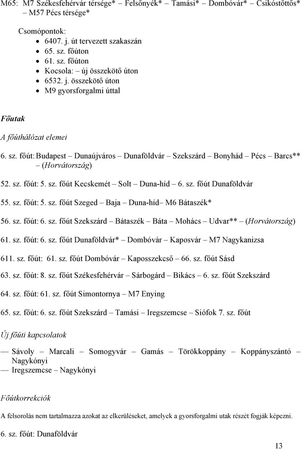 sz. főút Dunaföldvár 55. sz. főút: 5. sz. főút zeged Baja Duna-híd M6 Bátaszék* 56. sz. főút: 6. sz. főút zekszárd Bátaszék Báta Mohács Udvar** (Horvátország) 61. sz. főút: 6. sz. főút Dunaföldvár* Dombóvár Kaposvár M7 Nagykanizsa 611.