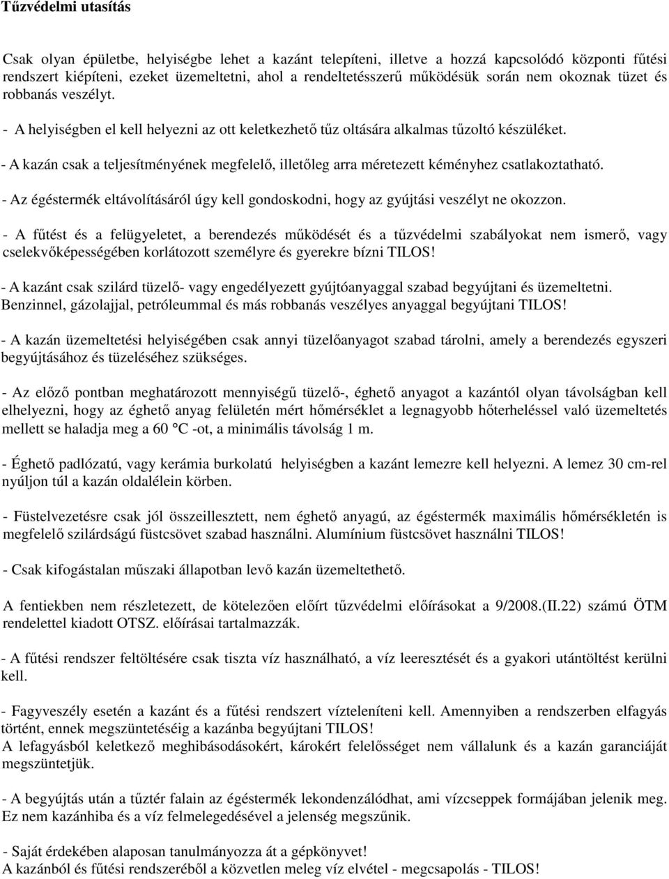 - A kazán csak a teljesítményének megfelelő, illetőleg arra méretezett kéményhez csatlakoztatható. - Az égéstermék eltávolításáról úgy kell gondoskodni, hogy az gyújtási veszélyt ne okozzon.