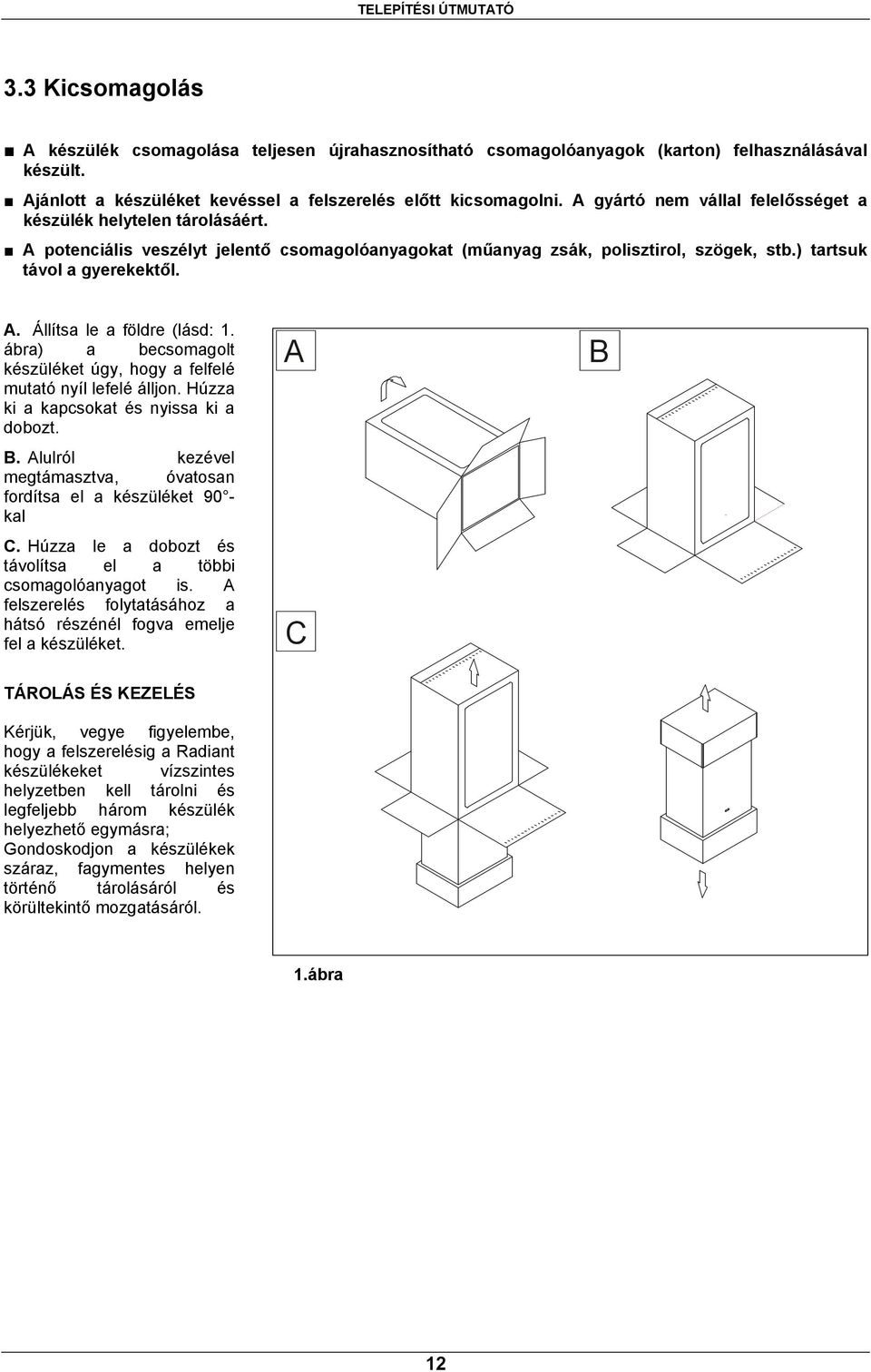 A potenciális veszélyt jelentő csomagolóanyagokat (műanyag zsák, polisztirol, szögek, stb.) tartsuk távol a gyerekektől. A. Állítsa le a földre (lásd: 1.