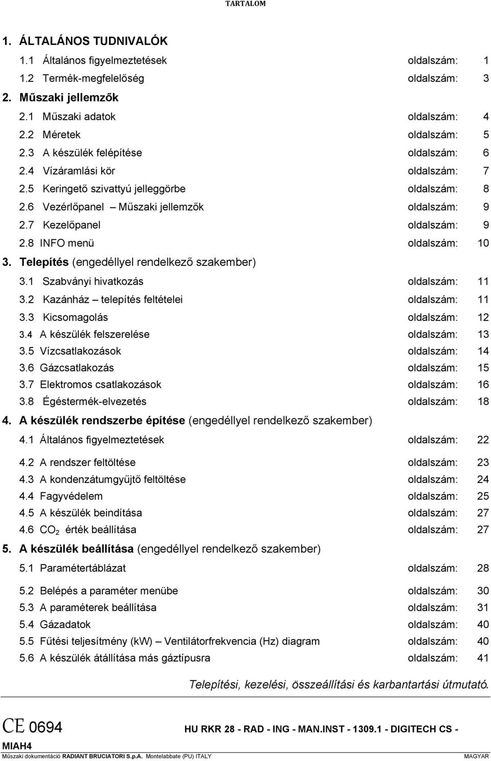 8 INFO menü oldalszám: 10 3. Telepítés (engedéllyel rendelkező szakember) 3.1 Szabványi hivatkozás oldalszám: 11 3.2 Kazánház telepítés feltételei oldalszám: 11 3.3 Kicsomagolás oldalszám: 12 3.