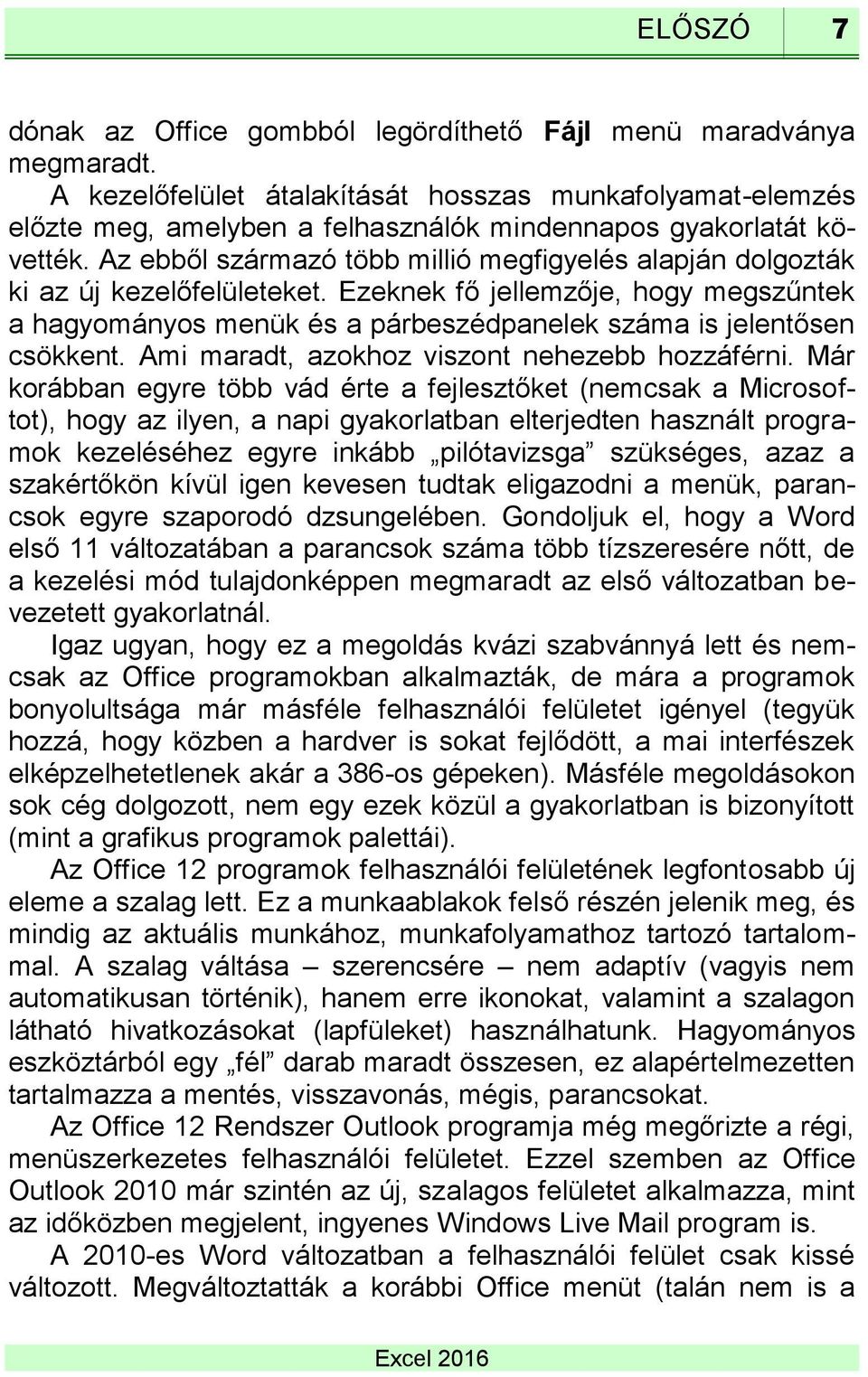 Az ebből származó több millió megfigyelés alapján dolgozták ki az új kezelőfelületeket. Ezeknek fő jellemzője, hogy megszűntek a hagyományos menük és a párbeszédpanelek száma is jelentősen csökkent.