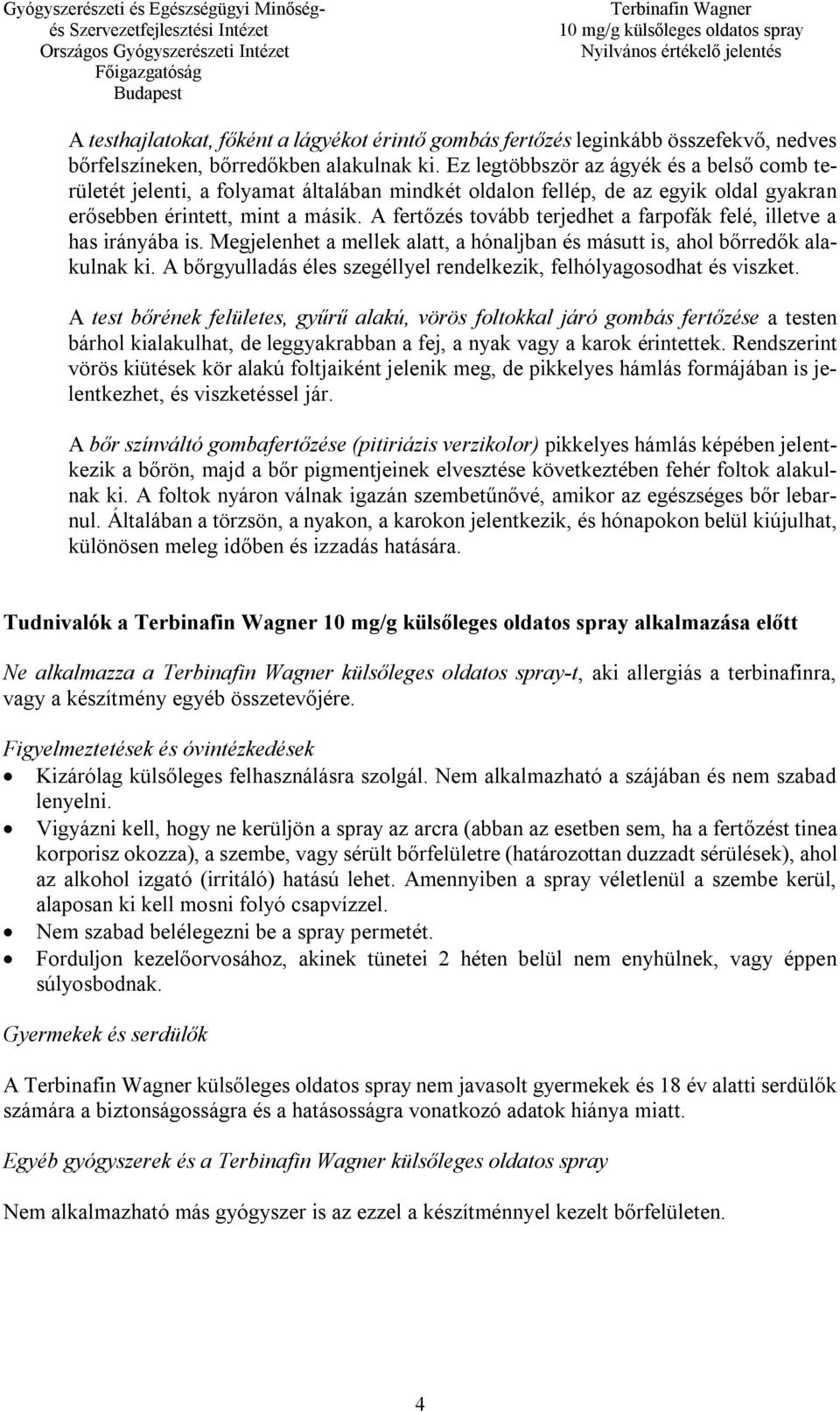 A fertőzés tovább terjedhet a farpofák felé, illetve a has irányába is. Megjelenhet a mellek alatt, a hónaljban és másutt is, ahol bőrredők alakulnak ki.