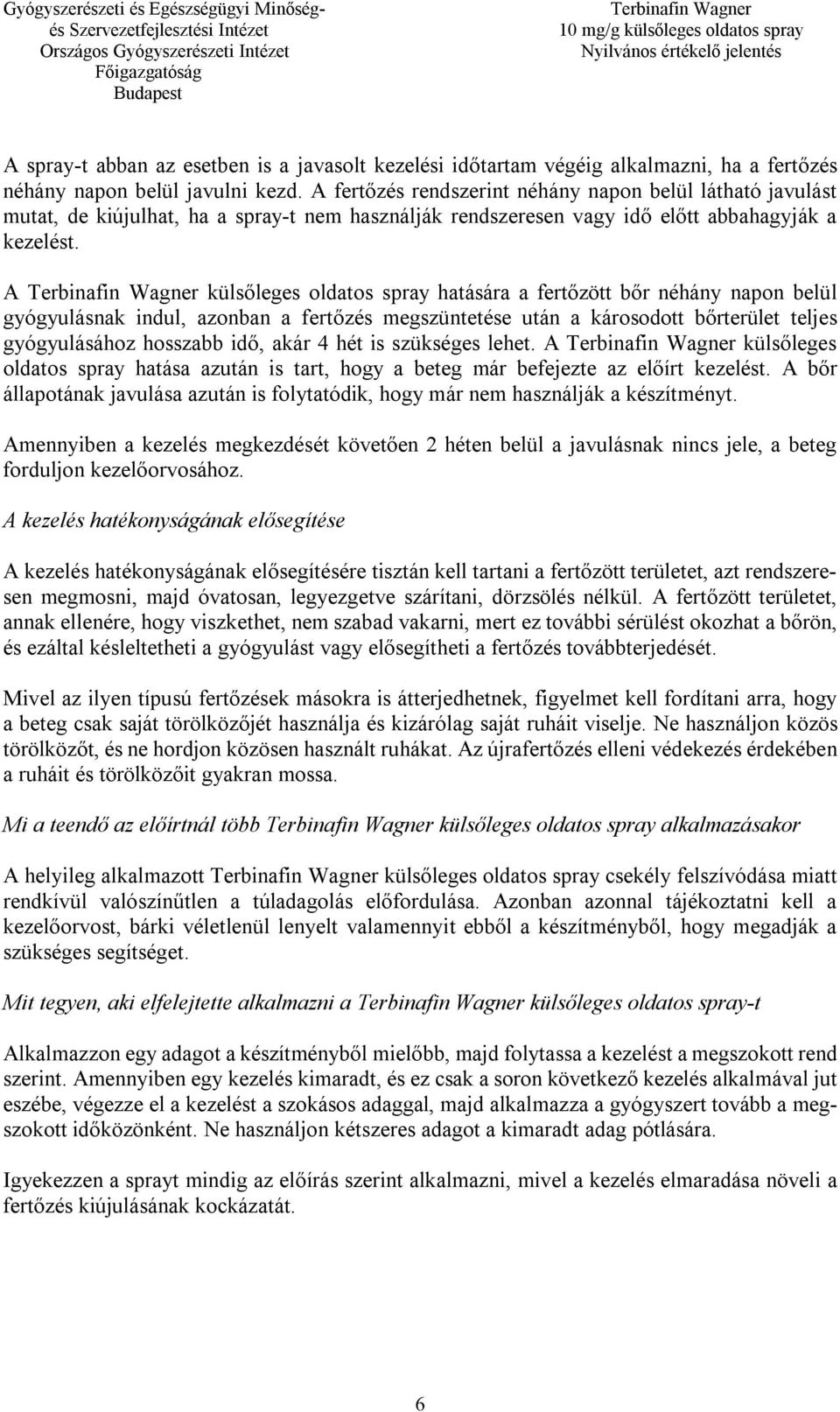 A külsőleges oldatos spray hatására a fertőzött bőr néhány napon belül gyógyulásnak indul, azonban a fertőzés megszüntetése után a károsodott bőrterület teljes gyógyulásához hosszabb idő, akár 4 hét