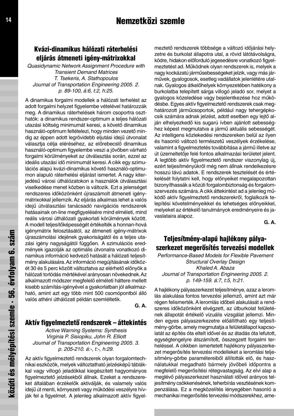 A dinamikus ráterhelések három csoportra oszthatók: a dinamikus rendszer-optimum a teljes hálózati utazási költség minimumát keresi, a követõ dinamikus használó-optimum feltételezi, hogy minden