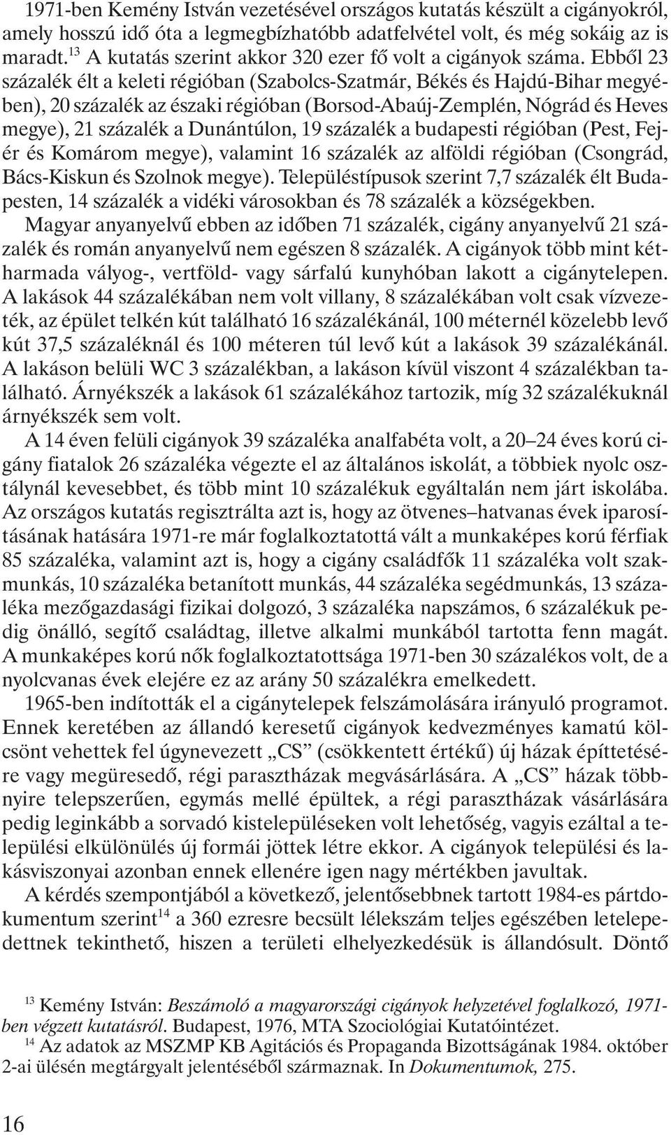 Ebbõl 23 százalék élt a keleti régióban (Szabolcs-Szatmár, Békés és Hajdú-Bihar megyében), 20 százalék az északi régióban (Borsod-Abaúj-Zemplén, Nógrád és Heves megye), 21 százalék a Dunántúlon, 19