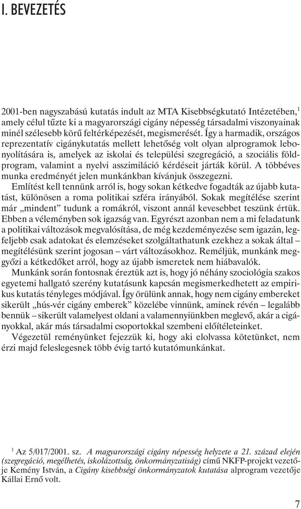 Így a harmadik, országos reprezentatív cigánykutatás mellett lehetõség volt olyan alprogramok lebonyolítására is, amelyek az iskolai és települési szegregáció, a szociális földprogram, valamint a