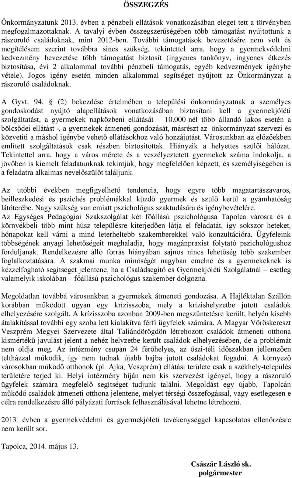 További támogatások bevezetésére nem volt és megítélésem szerint továbbra sincs szükség, tekintettel arra, hogy a gyermekvédelmi kedvezmény bevezetése több támogatást biztosít (ingyenes tankönyv,