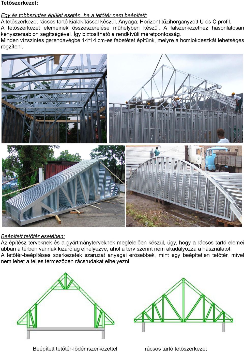 Minden vízszintes gerendavégbe 14*14 cm-es fabetétet építünk, melyre a homlokdeszkát lehetséges rögzíteni.