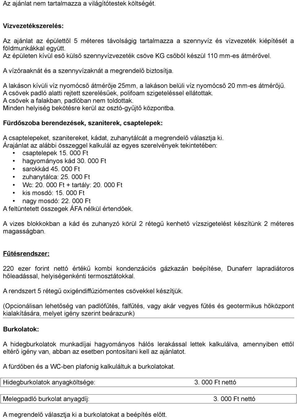 A lakáson kívüli víz nyomócső átmérője 25mm, a lakáson belüli víz nyomócső 20 mm-es átmérőjű. A csövek padló alatti rejtett szerelésűek, polifoam szigeteléssel ellátottak.