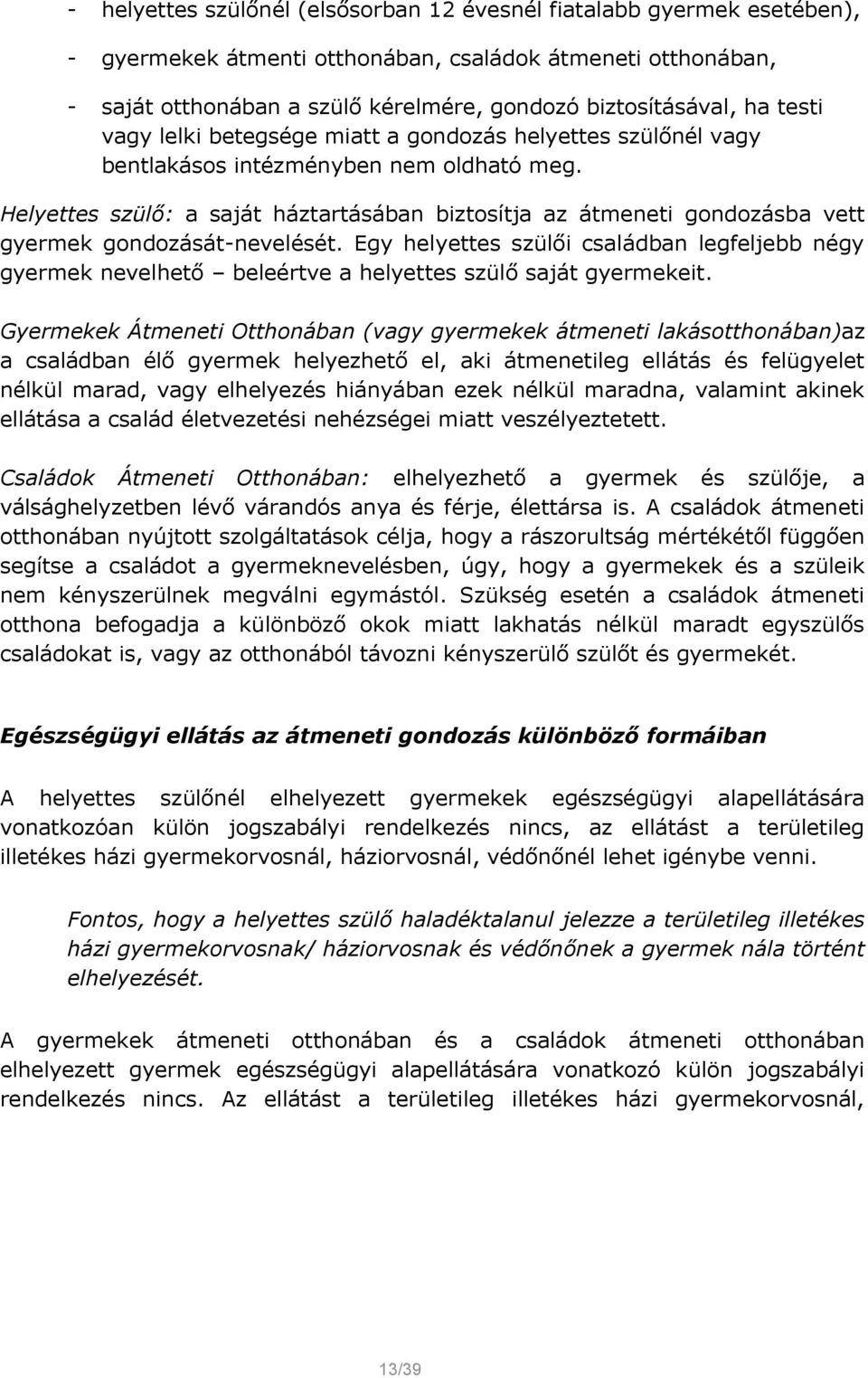 Helyettes szülő: a saját háztartásában biztosítja az átmeneti gondozásba vett gyermek gondozását-nevelését.