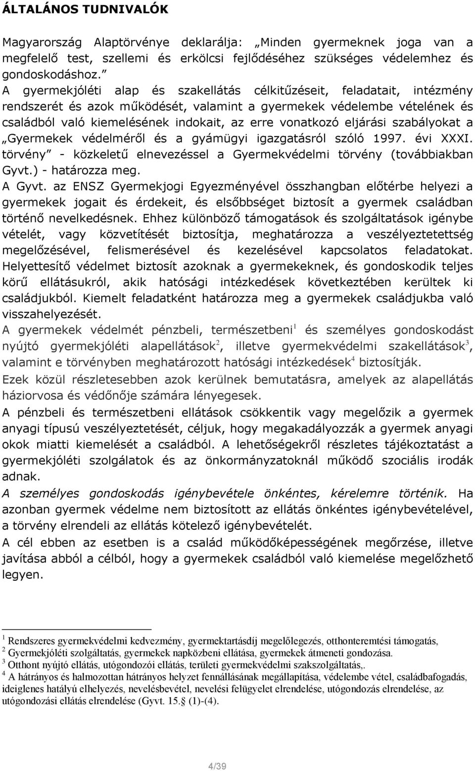 vonatkozó eljárási szabályokat a Gyermekek védelméről és a gyámügyi igazgatásról szóló 1997. évi XXXI. törvény - közkeletű elnevezéssel a Gyermekvédelmi törvény (továbbiakban Gyvt.) - határozza meg.