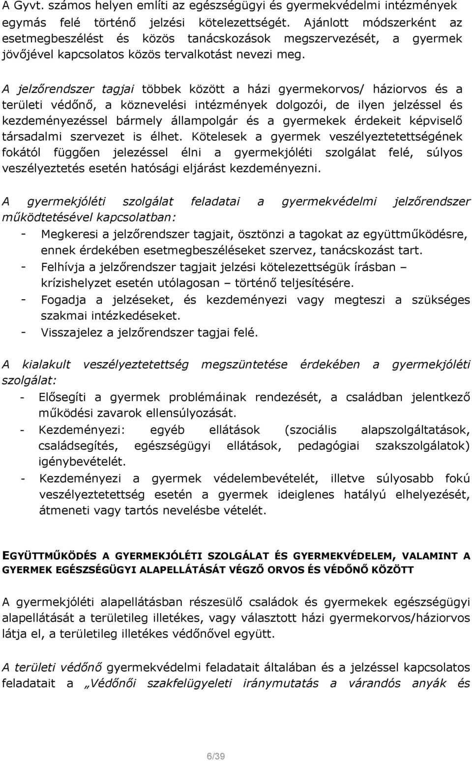 A jelzőrendszer tagjai többek között a házi gyermekorvos/ háziorvos és a területi védőnő, a köznevelési intézmények dolgozói, de ilyen jelzéssel és kezdeményezéssel bármely állampolgár és a gyermekek