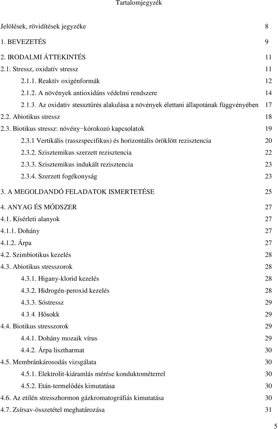 3.2. Szisztemikus szerzett rezisztencia 22 2.3.3. Szisztemikus indukált rezisztencia 23 2.3.4. Szerzett fogékonyság 23 3. A MEGOLDANDÓ FELADATOK ISMERTETÉSE 25 4. ANYAG ÉS MÓDSZER 27 4.1.