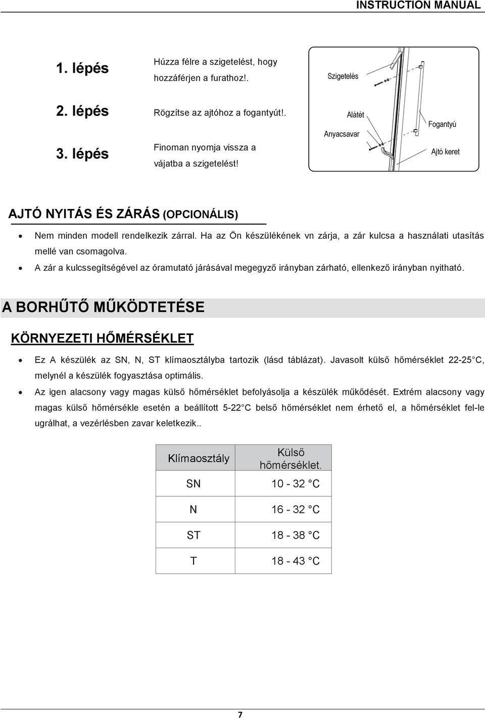 A zár a kulcssegítségével az óramutató járásával megegyző irányban zárható, ellenkező irányban nyitható.