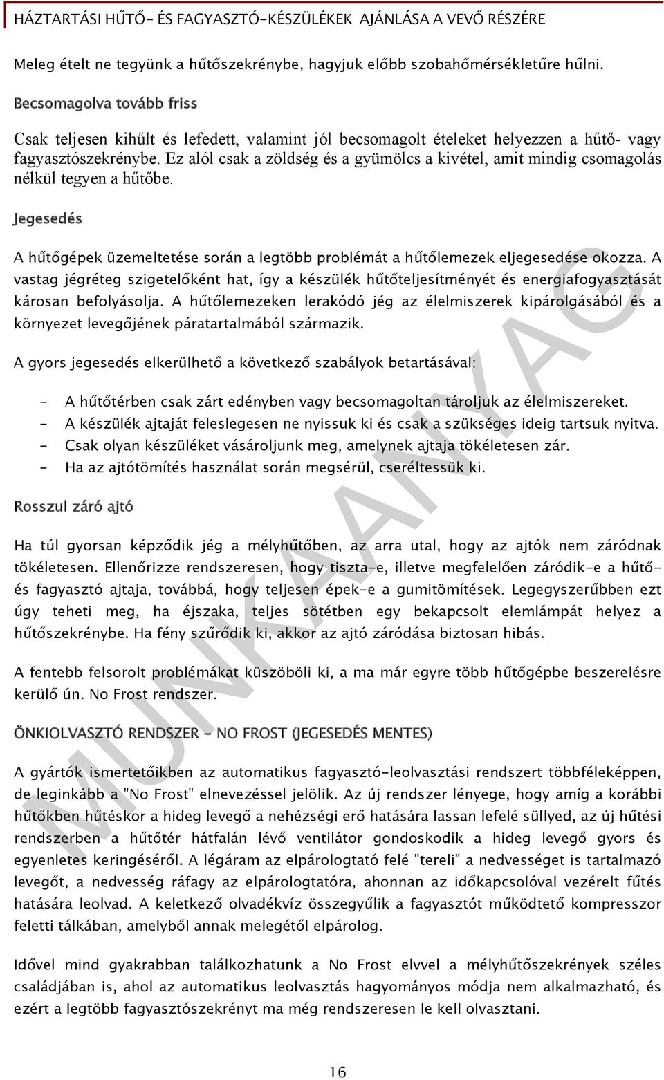 Ez alól csak a zöldség és a gyümölcs a kivétel, amit mindig csomagolás nélkül tegyen a hűtőbe. Jegesedés A hűtőgépek üzemeltetése során a legtöbb problémát a hűtőlemezek eljegesedése okozza.