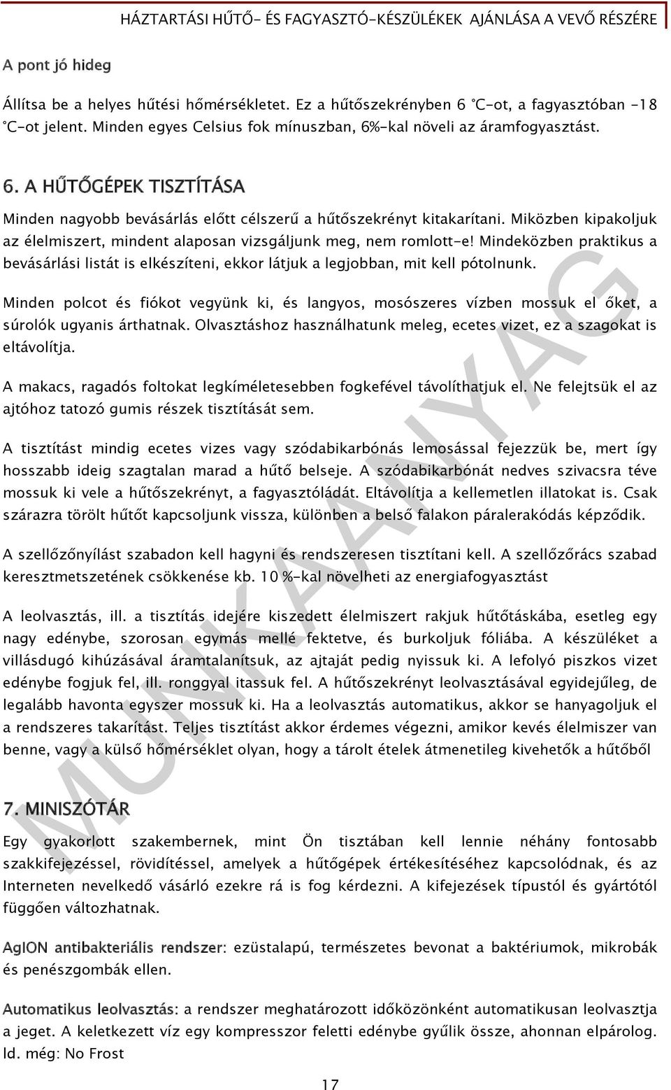 Minden polcot és fiókot vegyünk ki, és langyos, mosószeres vízben mossuk el őket, a súrolók ugyanis árthatnak. Olvasztáshoz használhatunk meleg, ecetes vizet, ez a szagokat is eltávolítja.