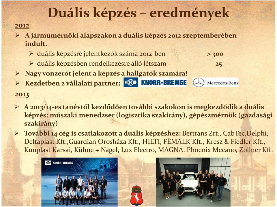 Kezdetben 2 vállalati partner: 2013 A 2013/14-es tanévtől kezdődően további szakokon is megkezdődik a duális képzés: műszaki menedzser (logisztika szakirány),