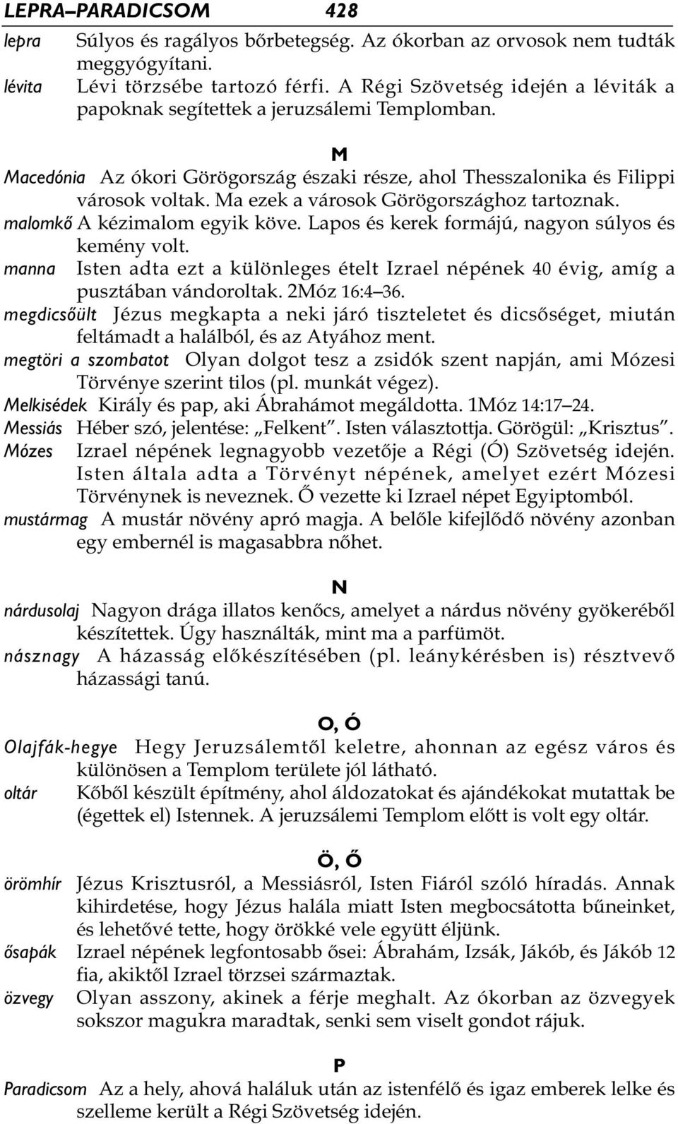 Ma ezek a városok Görögországhoz tartoznak. malomkő A kézimalom egyik köve. Lapos és kerek formájú, nagyon súlyos és kemény volt.