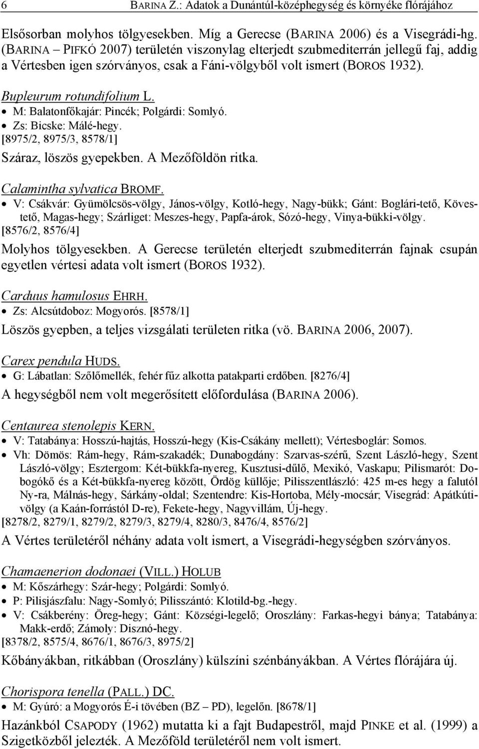 M: Balatonfőkajár: Pincék; Polgárdi: Somlyó. Zs: Bicske: Málé-hegy. [8975/2, 8975/3, 8578/1] Száraz, löszös gyepekben. A Mezőföldön ritka. Calamintha sylvatica BROMF.